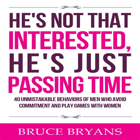 Read Online Hes Not That Interested Hes Just Passing Time 40 Unmistakable Behaviors Of Men Who Avoid Commitment And Play Games With Women By Bruce Bryans