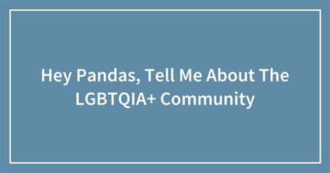 Hey Pandas Tell Me About The LGBTQIA+ Community Closed 