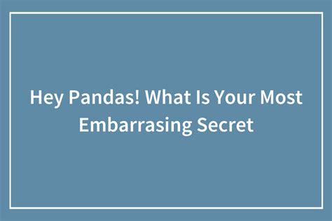 Hey Pandas What Is Your Most Embarrasing Secret 