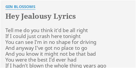 Hey jealousy lyrics. Hey Jealousy Lyrics by Weezer from the Pure Rock, Pt. 3 album- including song video, artist biography, translations and more: Tell me do you think it'd be all right If I could just crash here tonight You can see I'm in no shape for driving And a… 