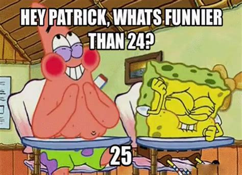 [giggling] Hey Patrick, I just thought of something funnier than 24. Patrick: Let's hear it. SpongeBob SquarePants: 25. [both burst out laughing] Rate this quote: 5.0 / 2 votes 4,039 Views Share your thoughts on this SpongeBob SquarePants's quote with the community: 0 Comments Notify me of new comments via email. Publish Translation . 