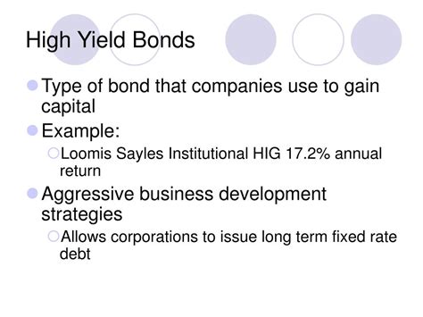 Aug 28, 2019 · A high yield bond—sometimes called a junk bond—is a type of bond with a higher risk of default than government bonds or investment grade corporate bonds. To compensate for the risk, high yield bonds have great bond yield, meaning they pay more. Credit rating agencies give ratings to bond issuers based on their ability to pay interest and ... 
