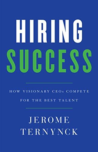 Read Online Hiring Success How Visionary Ceos Compete For The Best Talent By Jerome Ternynck