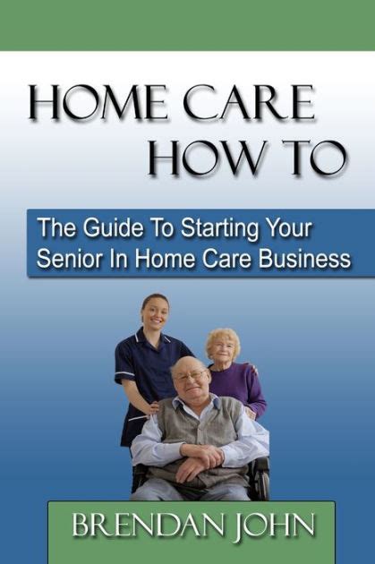 Full Download Home Care How To The Guide To Starting Your Senior In Home Care Business By Brendan John