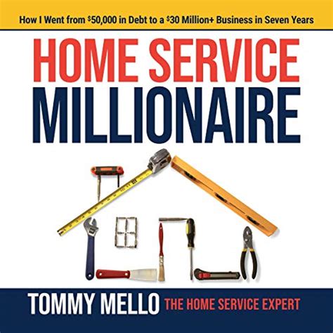 Full Download Home Service Millionaire How I Went From 50000 In Debt To A 30 Million Business In Seven Years By Tommy Mello