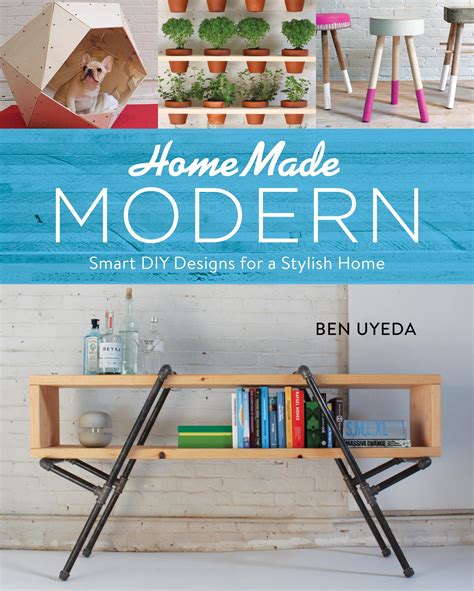 Full Download Homemade Modern Smart Diy Designs For A Stylish Home By Ben Uyeda