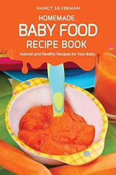Full Download Homemade Baby Food Recipe Book Natural And Healthy Recipes For Your Baby By Nancy Silverman