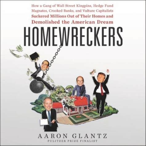 Download Homewreckers How A Gang Of Wall Street Kingpins Hedge Fund Magnates Crooked Banks And Vulture Capitalists Suckered Millions Out Of Their Homes And Demolished The American Dream By Aaron Glantz