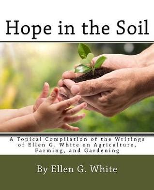 Read Online Hope In The Soil A Topical Compilation Of The Writings Of Ellen G White On Agriculture Farming And Gardening By Ellen G White