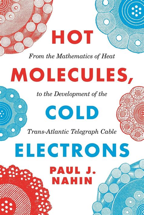 Read Hot Molecules Cold Electrons From The Mathematics Of Heat To The Development Of The Transatlantic Telegraph Cable By Paul J Nahin