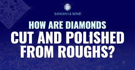 How Are Diamonds Cut And Polished From Roughs?