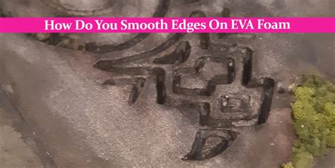 How Do You Smooth Edges On EVA Foam: The Very Best Methods!