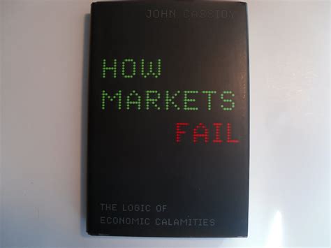 How Markets Fail The Logic Of Economic Calamities