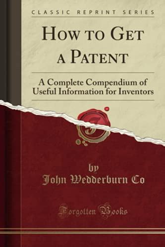 How To Get A Patent A Complete Compendium Of Useful Information For Inventors Classic Reprint