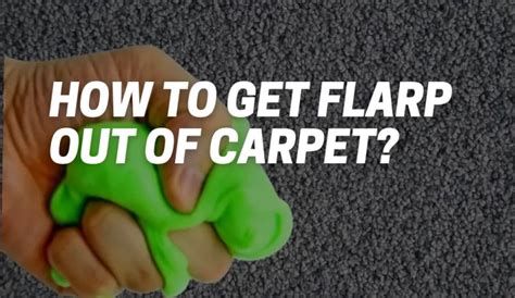 How To Get Flarp Out of Carpet – 4 Quick Steps - Curio