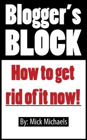 How To Get Rid Of Blogger Block - Writer Block For Bloggers