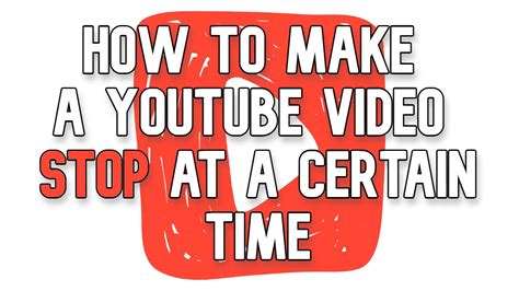 How To Make A YouTube Video Stop At A Certain Time