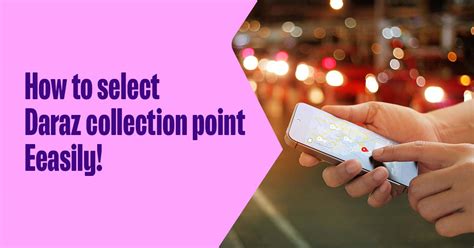 How To Select Daraz Collection Point Easily!