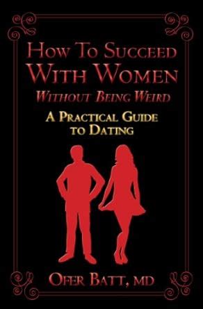 How To Succeed With Women Without Being Weird A Practical Guide To Dating