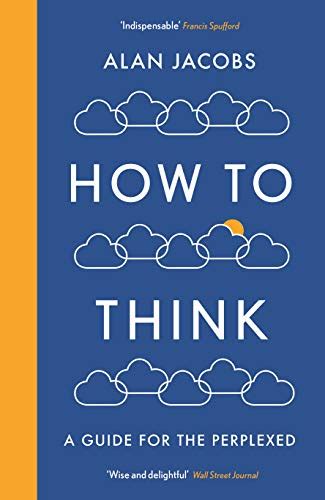 How To Think A Guide For The Perplexed By Alan Jacobs