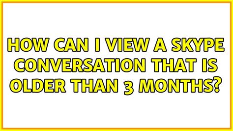 How can I view a Skype conversation that is older than 3 months?