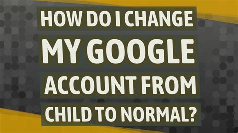 How do I change my Google account from child to normal?