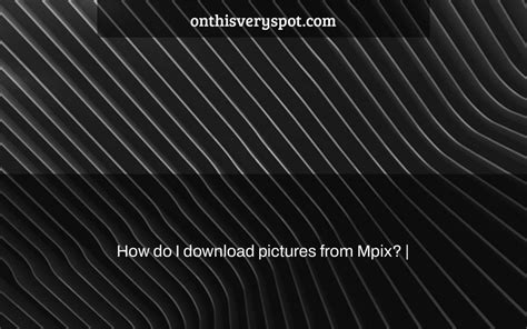 How do I download pictures from Mpix? - On This Very Spot