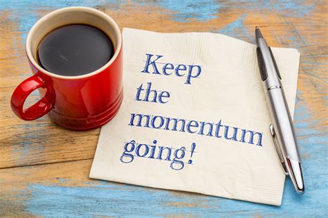 How do you keep your momentum strong of something you started newly?