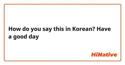 How do you say ""Have a nice day!"" in Korean? HiNative