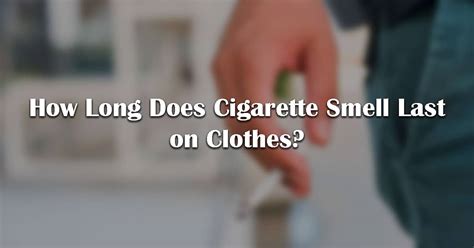 How long does cigarette smell last on clothes.  Washing removes the surface resid...