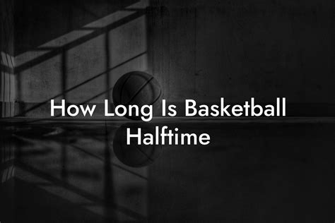 How long is basketball halftime