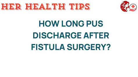 How long pus discharge after fistula surgery.  However, the discharge typically diminishe...