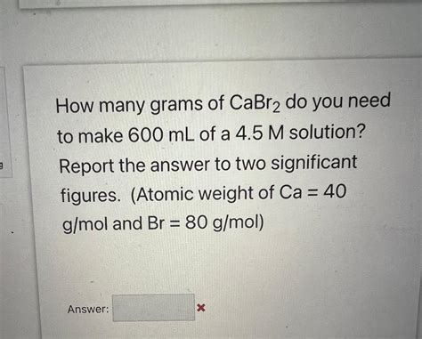 How many grams of CaBr2 would be needed to create 450.0 …