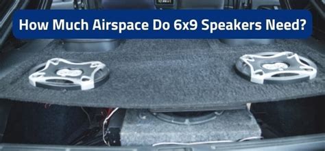 How much airspace do 6x9 speakers need.  Full range triaxials are made to be playe...