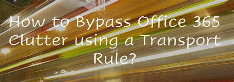 How to Bypass Office 365 Clutter using a Transport Rule?