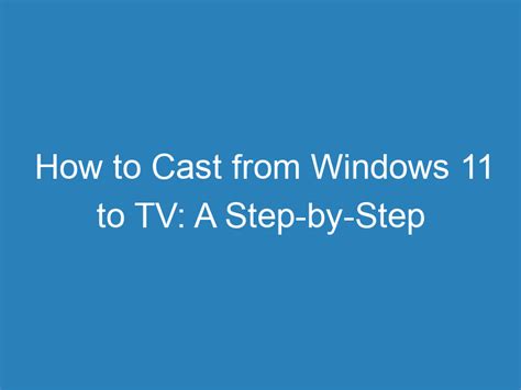 How to Cast Windows 11 to TV: A Step-by-Step Guide for.