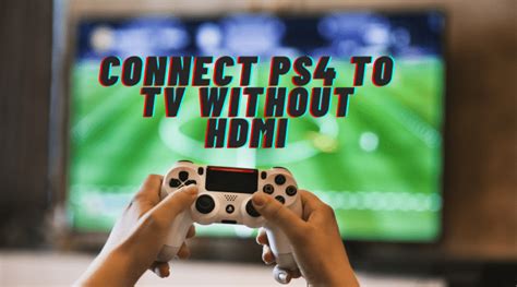 How to Connect PS4 to a TV Without HDMI