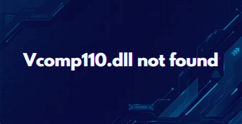 How to Fix Vcomp110 dll Is Missing or Not Found Errors