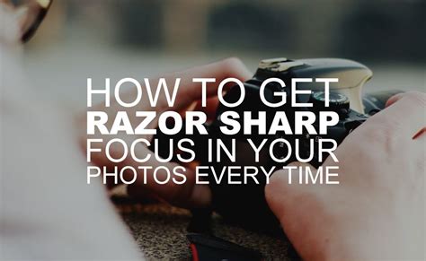 How to Get Razor Sharp Focus in Your Photos Every Time?