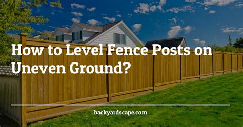 How to Level Fence Posts on Uneven Ground?