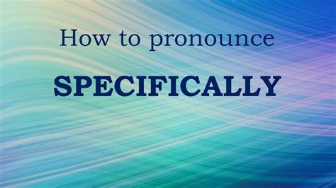 How to Pronounce Specifically: A Comprehensive Guide for Perfect Pronunciation