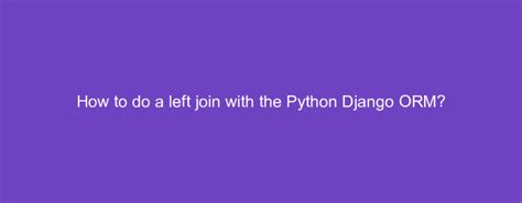 How to Use left join in django ORM : r/djangolearning - Reddit