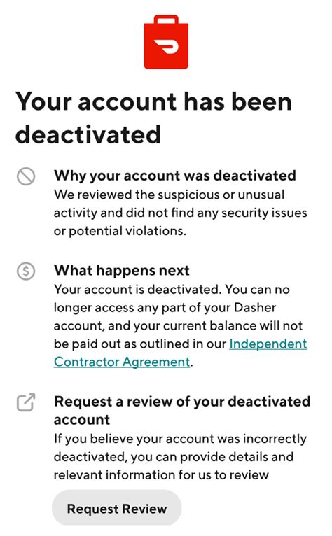 How to appeal doordash deactivation. I signed up to do DoorDash nearly a year ago, and quickly after completing my first few deliveries, my account was deactivated. I have a peeled the deactivation twice, and been quickly denied. The times I have spoken to someone in customer relations, they can't find any reason, and tell me that I had 100% satisfaction with the deliveries I ... 