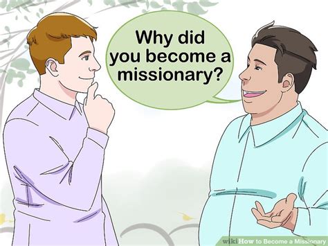How to become a missionary. Talk to your church and your prayer community. Let them know your intentions, and ask for input, advice and supportive prayer. Having others pray with you on your journey into the missions field is indispensable. “Where two or three are gathered in my name, I am in the midst of them” (Matthew 18:20). 