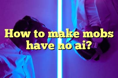 How to make mobs have no ai? - The AI Blog