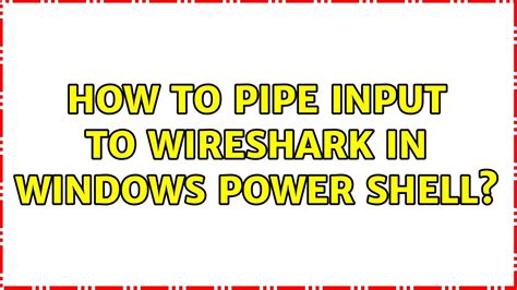 How to pipe input to Wireshark in Windows Power Shell?