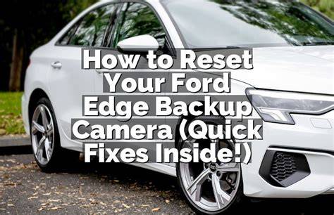 How to reset backup camera on 2014 ford edge.  However, if the problem with the b...