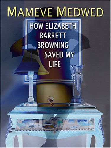 Read Online How Elizabeth Barrett Browning Saved My Life By Mameve Medwed