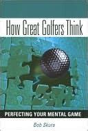 Read How Great Golfers Think Perfecting Your Mental Game By Bob Skura