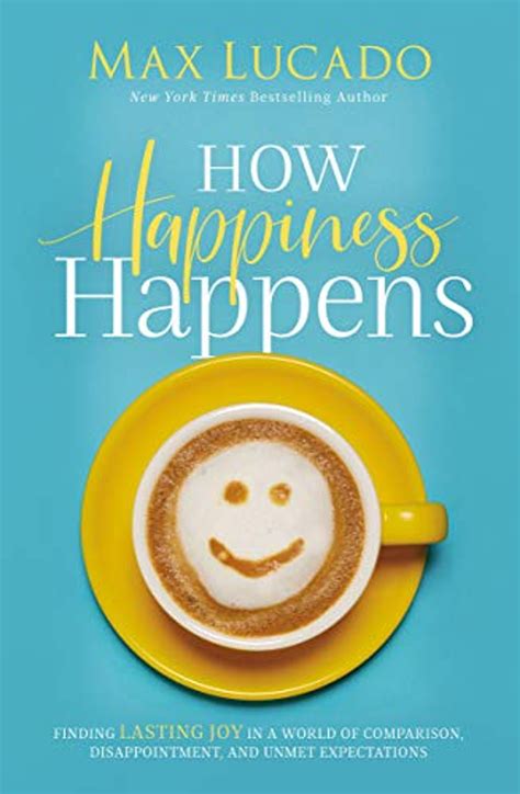 Read Online How Happiness Happens Study Guide Finding Lasting Joy In A World Of Comparison Disappointment And Unmet Expectations By Max Lucado